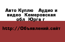 Авто Куплю - Аудио и видео. Кемеровская обл.,Юрга г.